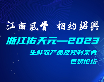 浙江佑天元——2023，生鮮農(nóng)產(chǎn)品及預(yù)制菜肴包裝論壇